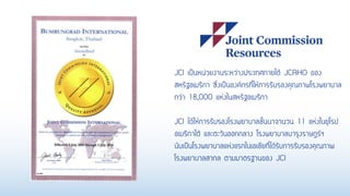 JCI เป็นหน่วยงานระหว่างประเทศภายใต้ JCAHO ของ
สหรัฐอเมริกา ซึ่งเป็นองค์กรที่ให้การรับรองคุณภาพโรงพยาบาล
กว่า 18,000 แห่งในสหรัฐอเมริกา
JCI ได้ให้การรับรองโรงพยาบาลชั้นนาจานวน 11 แห่งในยุโรป
อเมริกาใต้ และตะวันออกกลาง โรงพยาบาลบารุงราษฎร์ฯ
นับเป็นโรงพยาบาลแห่งแรกในเอเชียที่ได้รับการรับรองคุณภาพ
โรงพยาบาลสากล ตามมาตรฐานของ JCI
 