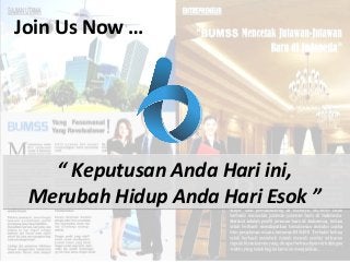 “ Keputusan Anda Hari ini,
Merubah Hidup Anda Hari Esok ”
“ Keputusan Anda Hari ini,
Merubah Hidup Anda Hari Esok ”
Join Us Now …
 