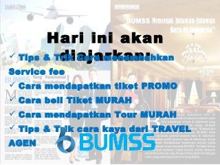 Hari ini akan
diajarkan: Tips & Trik Cara menambahkan
Service fee
 Cara mendapatkan tiket PROMO
 Cara beli Tiket MURAH
 Cara mendapatkan Tour MURAH
 Tips & Trik cara kaya dari TRAVEL
AGEN
 