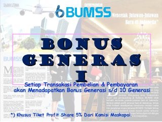 *) Khusus Tiket Profit Share 5% Dari Komisi Maskapai.
BONUSBONUS
GENERASGENERAS
IISetiap Transakasi Pembelian & Pembayaran
akan Menadapatkan Bonus Generasi s/d 10 Generasi
 