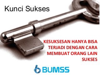 Kunci Sukses
KESUKSESAN HANYA BISA
TERJADI DENGAN CARA
MEMBUAT ORANG LAIN
SUKSES
 