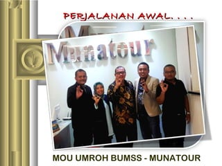 PERJALANAN AWAL. . . .PERJALANAN AWAL. . . .
MOU UMROH BUMSS - MUNATOUR
 