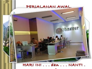 PERJALANAN AWAL. . . .PERJALANAN AWAL. . . .
HARI INI . . . dan . . . NANTI .HARI INI . . . dan . . . NANTI .
 