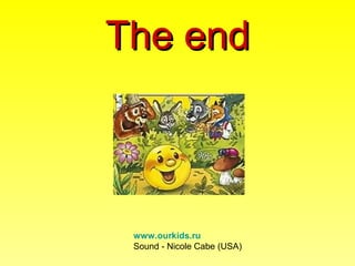 The end



 www.ourkids.ru
 Sound - Nicole Cabe (USA)
 