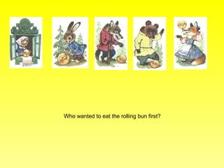 Who wanted to eat the rolling bun first?
 