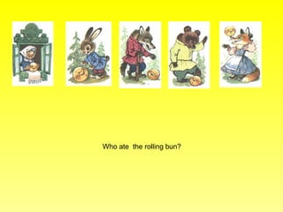 Who ate the rolling bun?
 