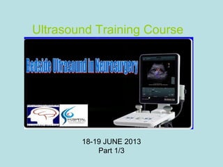 18-19 JUNE 2013
Part 1/3
Ultrasound Training Course
 