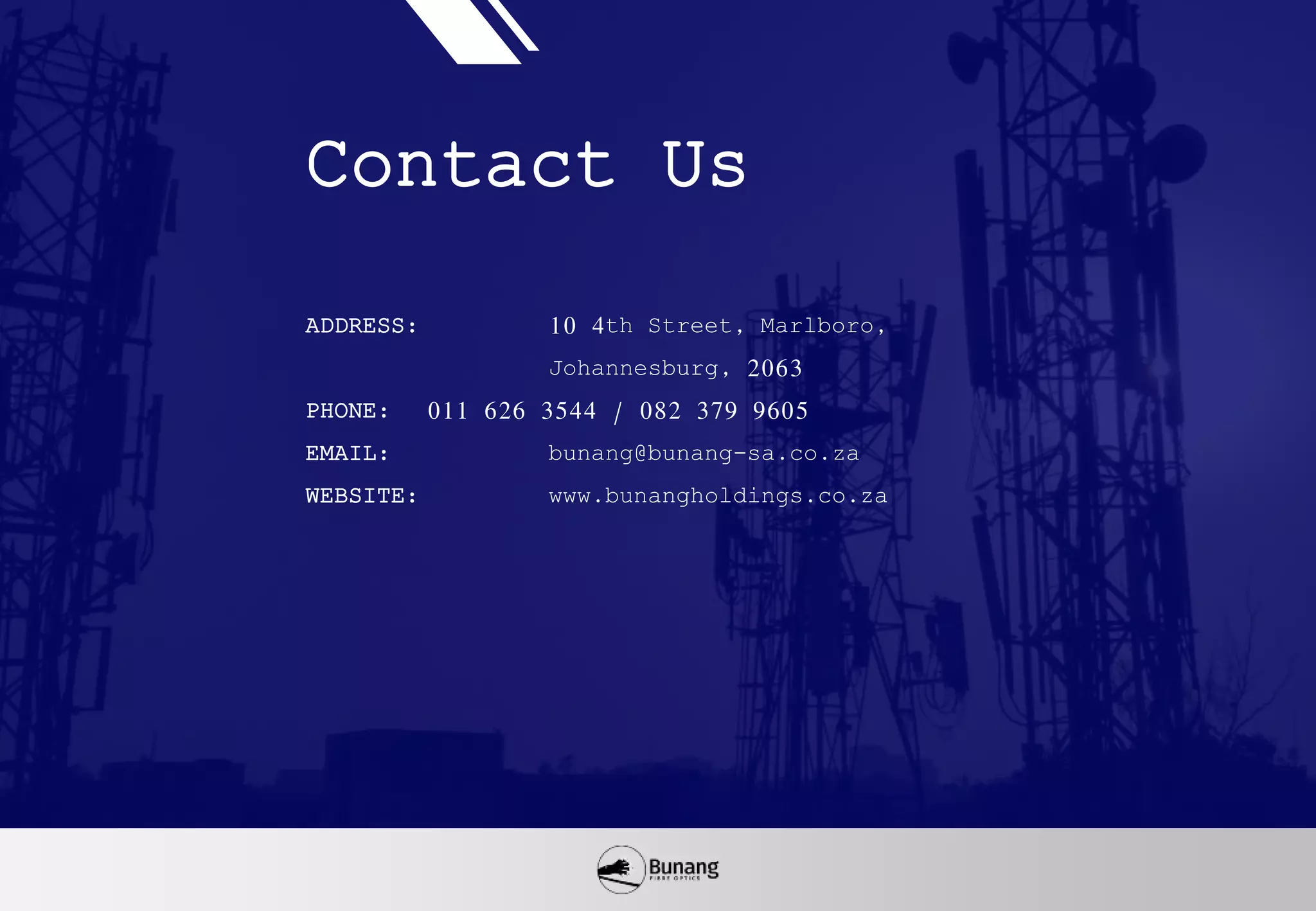 Contact Us
ADDRESS: 10 4th Street, Marlboro,
Johannesburg, 2063
PHONE: 011 626 3544 / 082 379 9605
EMAIL: bunang@bunang-sa.co.za
WEBSITE: www.bunangholdings.co.za
 