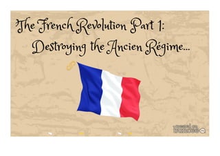 The French Revolution Part 1: 
Destroying the Ancien Régime... 
 