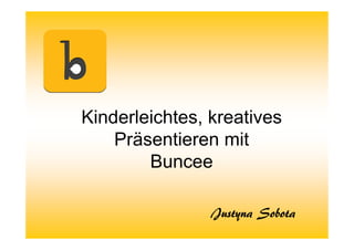 Kinderleichtes, kreatives
Präsentieren mit
Buncee
Justyna Sobota
 