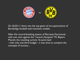 vs.




On 26.02.11 there was the top game of two generations of
Bundesliga football team business models.

After the reco...