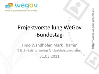 Projektvorstellung WeGov
       -Bundestag-
   Timo Wandhöfer, Mark Thamm
GESIS – Leibniz-Institut für Sozialwissenschaften
                31.03.2011
 
