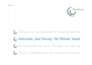 Kernergebnisse mit sechs Prinzipien von Führung
Diskurs: Erfolgsprinzipien der Führung von Morgen
Kulturstudie „Gute Führung“: Ziel, Methode, Sample
Führung als gesellschaftliches Schwerpunktthema
 