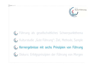 Kernergebnisse mit sechs Prinzipien von Führung
Diskurs: Erfolgsprinzipien der Führung von Morgen
Kulturstudie „Gute Führung“: Ziel, Methode, Sample
Führung als gesellschaftliches Schwerpunktthema
 