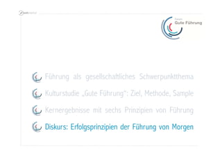 Kernergebnisse mit sechs Prinzipien von Führung
Diskurs: Erfolgsprinzipien der Führung von Morgen
Kulturstudie „Gute Führung“: Ziel, Methode, Sample
Führung als gesellschaftliches Schwerpunktthema
 