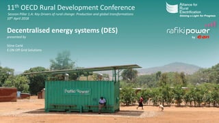 11th OECD Rural Development Conference
Session Pillar 1.A: Key Drivers of rural change: Production and global transformations
10th April 2018
Decentralised energy systems (DES)
presented by
Stine Carlé
E.ON Off Grid Solutions
by
 