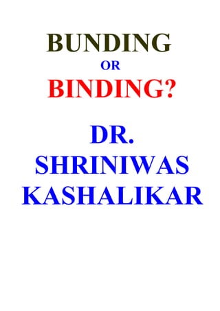 BUNDING
    OR

 BINDING?
    DR.
 SHRINIWAS
KASHALIKAR
 