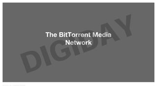 Network DIGIDAY 
BitTorrent, Inc. | Corporate Overview 
The BitTorrent Media 
 
