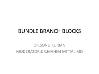 BUNDLE BRANCH BLOCKS
DR.SONU KURIAN
MODERATOR:DR.MAHIM MITTAL MD
 