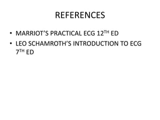 REFERENCES
• MARRIOT’S PRACTICAL ECG 12TH ED
• LEO SCHAMROTH’S INTRODUCTION TO ECG
7TH ED
 