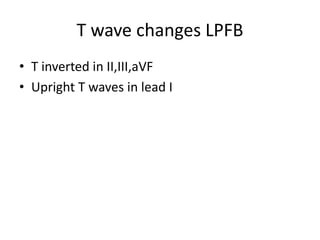T wave changes LPFB
• T inverted in II,III,aVF
• Upright T waves in lead I
 