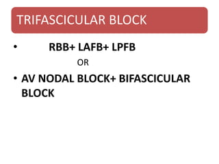 TRIFASCICULAR BLOCK
• RBB+ LAFB+ LPFB
OR
• AV NODAL BLOCK+ BIFASCICULAR
BLOCK
 