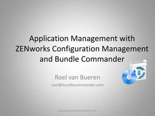 Application Management with
ZENworks Configuration Management
and Bundle Commander
Roel van Bueren
roel@bundlecommander.com
http://www.bundlecommander.com
 