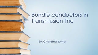 Bundle conductors in 
transmission line 
By: Chandna kumar 
 