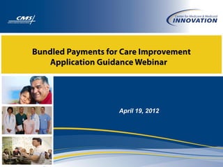 Bundled Payments for Care Improvement
    Application Guidance Webinar




                    April 19, 2012
 
