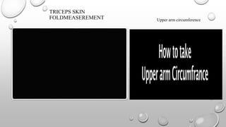 TRICEPS SKIN
FOLDMEASEREMENT Upper arm circumference
 