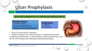 • Stress Ulcer prevention is important.
• Notably for patient with respiratory failure or cogulation abnormality,
Undergoing steroid therapy , or with the history of gastroduodenal ulcer, who
are risk of developing stress related gastrointestinal hemorrhage.
 
