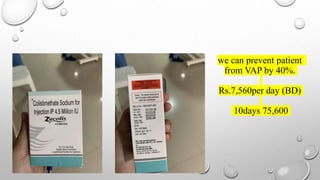we can prevent patient
from VAP by 40%.
Rs.7,560per day (BD)
10days 75,600
 