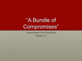 “A Bundle of
Compromises”
Compromises in the Constitution
Chapter 3.2
 