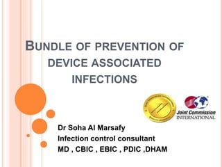 BUNDLE OF PREVENTION OF
DEVICE ASSOCIATED
INFECTIONS
Dr Soha Al Marsafy
Infection control consultant
MD , CBIC , EBIC , PDIC ,DHAM
 