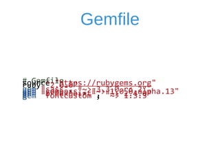 Gemfile 
# 
Gemfile 
source 
"https://rubygems.org" 
ruby 
"2.0.0" 
gem 
"sass", 
"~> 
3.3.0.rc.2" 
gem 
"compass", 
"~> 
1.0.0.alpha.13" 
gem 
"breakpoint", 
"~> 
2.4.0" 
gem 
"fontcustom", 
"~> 
1.3.3" 
 