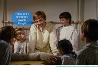 These are 
a few of my 
favorite things! 
http://bplusmovieblog.files.wordpress.com/2013/10/the-sound-of-music-25.png 
 