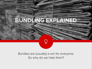 
Bundles are (usually) a win for everyone.
So why do we hate them?
BUNDLING EXPLAINED
 
