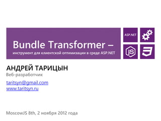 ASP.NET


  Bundle Transformer –
  инструмент для клиентской оптимизации в среде ASP.NET



АНДРЕЙ ТАРИЦЫН
Веб-разработчик
taritsyn@gmail.com
www.taritsyn.ru



MoscowJS 8th, 2 ноября 2012 года
 