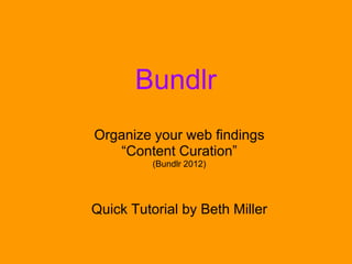 Bundlr
Organize your web findings
   “Content Curation”
          (Bundlr 2012)




Quick Tutorial by Beth Miller
 