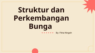 Struktur dan
Perkembangan
Bunga
By: Fitria Ningsih
 