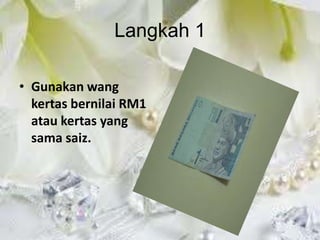 Langkah 1

• Gunakan wang
  kertas bernilai RM1
  atau kertas yang
  sama saiz.
 
