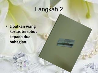 Langkah 2

• Lipatkan wang
  kertas tersebut
  kepada dua
  bahagian.
 