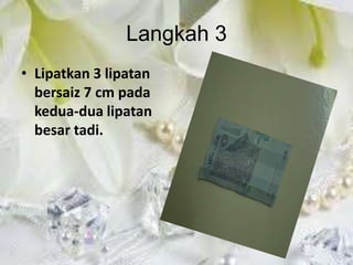 Langkah 3
• Lipatkan 3 lipatan
  bersaiz 7 cm pada
  kedua-dua lipatan
  besar tadi.
 
