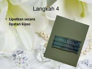 Langkah 4
• Lipatkan secara
  lipatan kipas
 