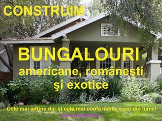 Cele mai ieftine dar şi cele mai confortabile case din lume! www.austrocasa.ro BUNGALOURI  americane, româneşti şi exotice CONSTRUIM 
