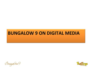 BUNGALOW 9 ON DIGITAL MEDIA
 