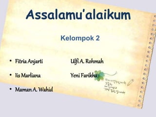 Assalamu’alaikum
Kelompok 2
• Fitria Anjarti Ulfi A. Rohmah
• Iis Marliana Yeni Farikha
• MamanA. Wahid
 