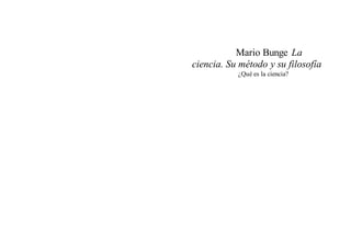 Mario Bunge La
ciencia. Su método y su filosofía
¿Qué es la ciencia?
 