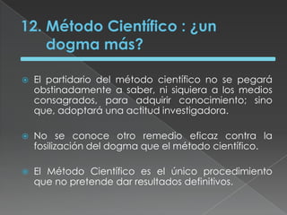 Todo método científico puede extenderse; ya que este no tiene limites en sus conocimientos.Por ejemplo: la física con nuestra tecnologíaactual puede extenderse a campo universal tratando temas como velocidad de la luz). 