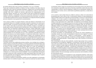 Mario Bunge La ciencia. Su método y su filosofía
21
de sistemas abiertos tales como el océano, la atmósfera, el ser vivo o el hombre.
Puesto que la predicción científica se funda en las leyes científicas, hay tantas clases de
predicciones como clases de enunciado nomológicos. Algunas leyes nos permiten predecir
resultados individuales, aunque no sin error si la predicción se refiere al valor de una
cantidad. Otras leyes; incapaces de decirnos nada acerca del comportamiento de los
individuos (átomos, personas, etc.) son en cambio la base para la predicción de algunas
tendencias globales y propiedades colectivas de colecciones numerosas de elementos
similares; son las leyes estadísticas. Las leyes de la historia son de este tipo; y por esto es
casiimposible la predicción de los sucesos individuales en el campo de la historia, pudiendo
preverse solamente el curso general de los acontecimientos.
14) La ciencia es abierta: no reconoce barreras a priori que limiten el conocimiento. Si un
conocimiento fáctico no es refutable en principio, entonces no pertenece a la ciencia sino a
algún otro campo. Las nociones acerca de nuestro medio, natural o social, o acerca del yo,
no son finales: están todas en movimiento, todas son falibles. Siempre es concebible que
pueda surgir una nueva situación (nuevas informaciones o nuevos trabajos teóricos) en que
nuestras ideas, por firmemente establecidas que parezcan, resulten inadecuadas en algún
sentido. La ciencia carece de axiomas evidentes: incluso los principios más generales y
seguros son postulados que pueden ser corregidos o reemplazados. A consecuencia del
carácter hipotético de los enunciados de leyes, y de la naturaleza perfectible de los datos
empíricos la ciencia no es un sistema dogmático y cerrado sino controvertido y abierto. O,
más bien, la ciencia es abierta como sistema porque es falible y por consiguiente capaz de
progresar. En cambio, puede argüirse que la ciencia es metodológicamente cerrada no en el
sentido de que las reglas del método científico sean finales sino en el sentido de que es
autocorrectiva: el requisito de la verificabilidad de las hipótesis científicas basta para asegurar
el progreso científico.
Tan pronto como ha sido establecida una teoría científica, corre el peligro de ser refutada o,
almenos, de que se circunscriba su dominio. Un sistema cerrado de conocimiento fáctico que
excluya toda ulterior investigación, puede llamarse sabiduría pero es en rigor un detritus de
la ciencia. El sabio moderno, a diferencia del antiguo no es tanto un acumulador de
conocimientos como un generador de problemas. Por consiguiente, prefiere los últimos
números de las revistas especializadas a los manuales, aun cuando estos últimos sean
depósitos de verdad más vastos y fidedignos que aquellas. El investigador moderno ama la
verdad pero no se interesa por las teorías irrefutables. Una teoría puede haber permanecido
intocada no tanto por su alto contenido de verdad cuanto porque nadie la ha usado. No se
necesita emprender una investigación empírica para probar la tautología de que ni siquiera
los científicos se casan con solteronas.
Los modernos sistemas de conocimiento científico son como organismos en crecimiento:
mientras están vivos cambian sin pausa. Esta es una de las razones por las cuales la ciencia
Mario Bunge La ciencia. Su método y su filosofía
22
es éticamente valiosa: porque nos recuerda que la corrección de errores es tan valiosa como
elno cometerlos y que probar cosas nuevas e inciertas es preferible a rendir culto a las viejas
y garantizadas. La ciencia, como los organismos, cambia a la vez internamente y debido a sus
contactos con sus vecinos; esto es, resolviendo sus problemas específicos y siendo útil en
otros campos.
15) La ciencia es útil: porque busca la verdad, la ciencia es eficaz en la provisión de
herramientas para el bien y para el mal. El conocimiento ordinario se ocupa usualmente de
lograrresultados capaces de ser aplicados en forma inmediata; con ello no es suficientemente
verdadero, con lo cual no puede ser suficientemente eficaz. Cuando se dispone de un
conocimiento adecuado de las cosas es posible manipularlas con éxito. La utilidad de la
ciencia es una consecuencia de su objetividad; sin proponerse necesariamente alcanzar
resultados aplicables, la investigación los provee a la corta o a la larga. La sociedad moderna
paga la investigación porque ha aprendido que la investigación rinde. Por este motivo, es
redundante exhortar a los científicos a que produzcan conocimientos aplicables: no pueden
dejar de hacerlo. Es cosa de los técnicos emplear el conocimiento científico con fines
prácticos, y los políticos son los responsables de que la ciencia y la tecnología se empleen
en beneficio de la humanidad. Los científicos pueden, a lo sumo, aconsejar acerca de cómo
puede hacerse uso racional, eficaz y bueno de la ciencia.
La técnica precientífica era primordialmente una colección de recetas pragmáticas no
entendidas, muchas de las cuales desempeñaban la función de ritos mágicos. La técnica
moderna es, en medida creciente —aunque no exclusivamente—, ciencia aplicada. La
ingeniería es física y química aplicadas, la medicina es biología aplicada, la psiquiatría es
psicología y neurología aplicadas; y debiera llegar el día en que la política se convierta en
sociología aplicada.
Pero la tecnología es más que ciencia aplicada: en primer lugar porque tiene sus propios
procedimientos de investigación, adaptados a circunstancias concretas que distan de los
casos puros que estudia la ciencia. En segundo lugar, porque toda rama de la tecnología
contiene un cúmulo de reglas empíricas descubiertas antes que los principios científicos en
los que —si dichas reglas se confirman— terminan por ser absorbidas. La tecnología no es
meramente el resultado de aplicar el conocimiento científico existente a los casos prácticos:
la tecnología viva es esencialmente, el enfoque científico de los problemas prácticos, es decir,
eltratamiento de estos problemas sobre un fondo de conocimiento científico y con ayuda del
método científico. Por eso la tecnología, sea de las cosas nuevas o de los hombres, es fuente
de conocimientos nuevos.
La conexión de la ciencia con la tecnología no es por consiguiente asimétrica. Todo avance
tecnológico plantea problemas científicos cuya solución puede consistir en la invención de
nuevas teorías o de nuevas técnicas de investigación que conduzcan a un conocimiento más
adecuado y a un mejor dominio del asunto. La ciencia y la tecnología constituyen un ciclo de
 